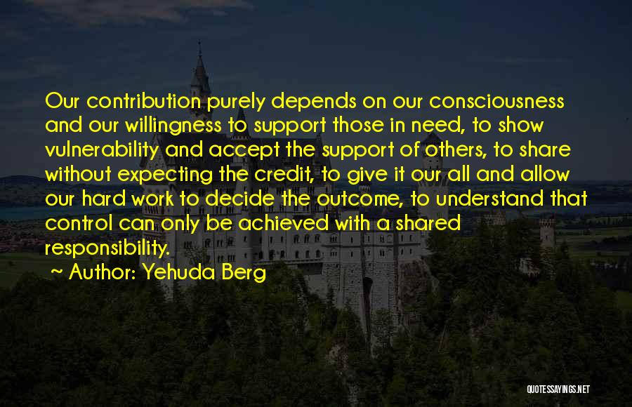 Yehuda Berg Quotes: Our Contribution Purely Depends On Our Consciousness And Our Willingness To Support Those In Need, To Show Vulnerability And Accept