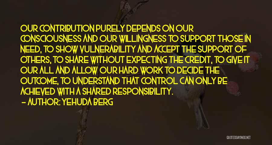 Yehuda Berg Quotes: Our Contribution Purely Depends On Our Consciousness And Our Willingness To Support Those In Need, To Show Vulnerability And Accept