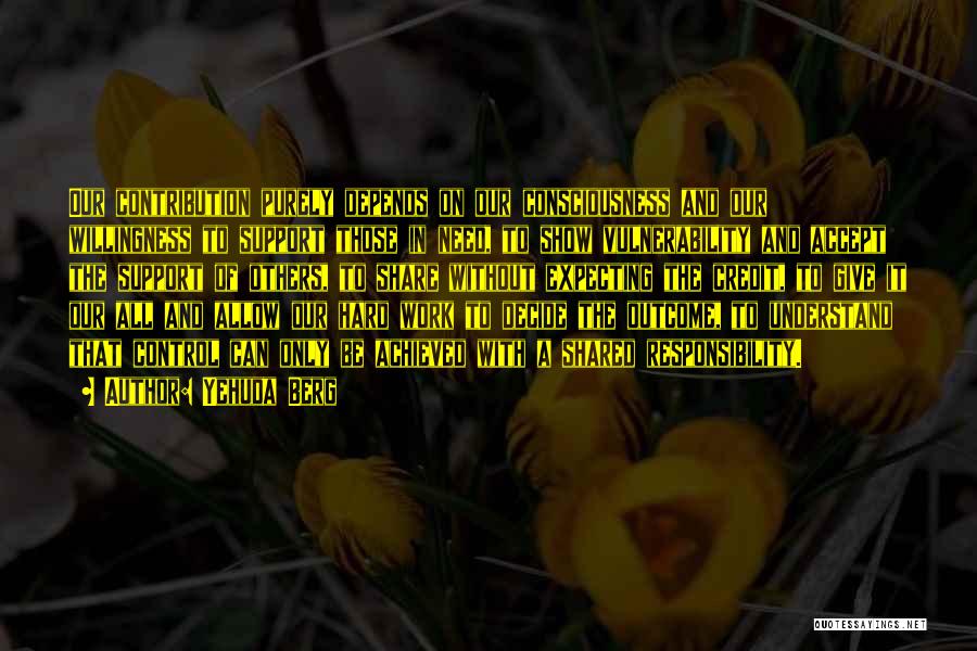 Yehuda Berg Quotes: Our Contribution Purely Depends On Our Consciousness And Our Willingness To Support Those In Need, To Show Vulnerability And Accept