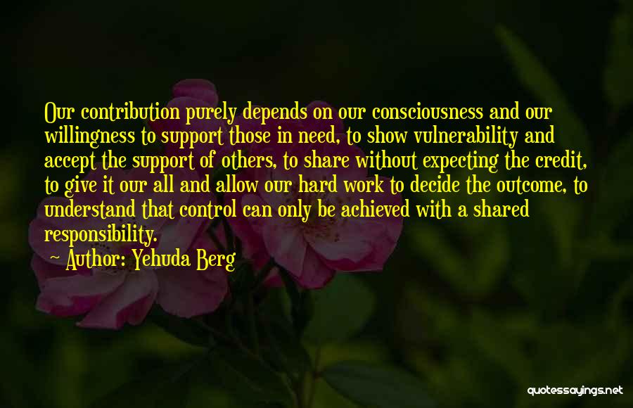 Yehuda Berg Quotes: Our Contribution Purely Depends On Our Consciousness And Our Willingness To Support Those In Need, To Show Vulnerability And Accept