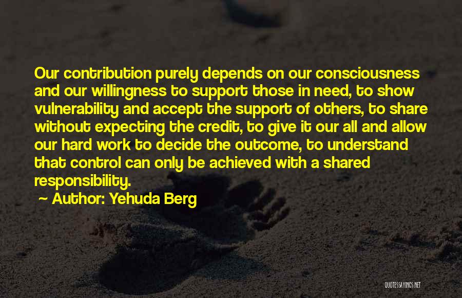 Yehuda Berg Quotes: Our Contribution Purely Depends On Our Consciousness And Our Willingness To Support Those In Need, To Show Vulnerability And Accept