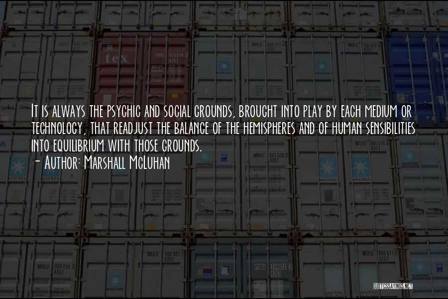 Marshall McLuhan Quotes: It Is Always The Psychic And Social Grounds, Brought Into Play By Each Medium Or Technology, That Readjust The Balance