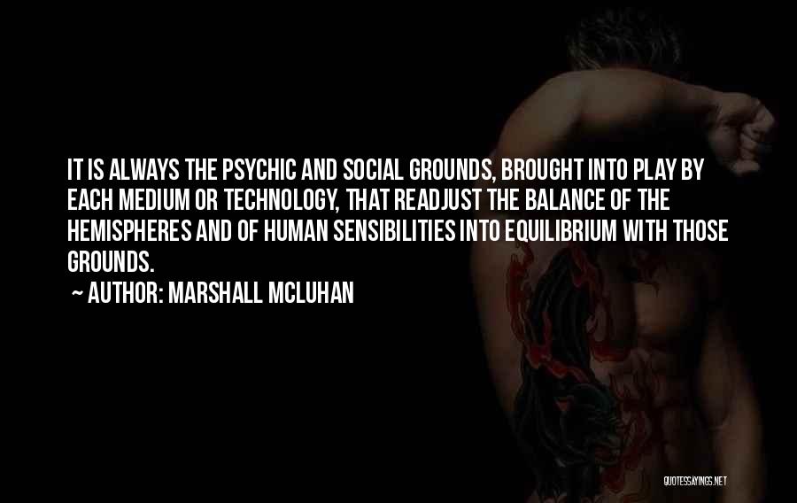 Marshall McLuhan Quotes: It Is Always The Psychic And Social Grounds, Brought Into Play By Each Medium Or Technology, That Readjust The Balance