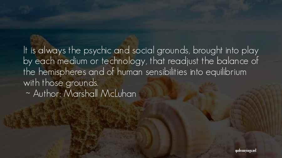 Marshall McLuhan Quotes: It Is Always The Psychic And Social Grounds, Brought Into Play By Each Medium Or Technology, That Readjust The Balance
