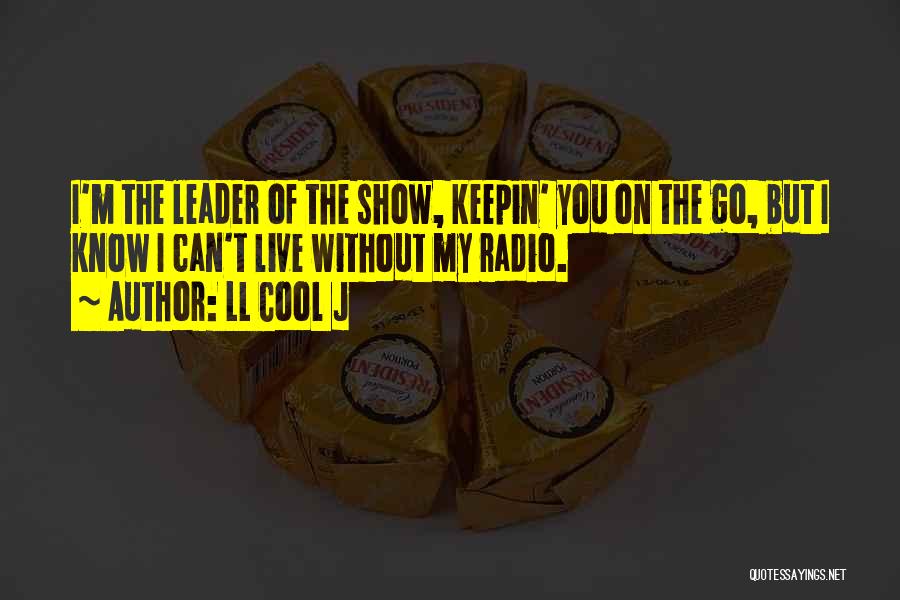 LL Cool J Quotes: I'm The Leader Of The Show, Keepin' You On The Go, But I Know I Can't Live Without My Radio.