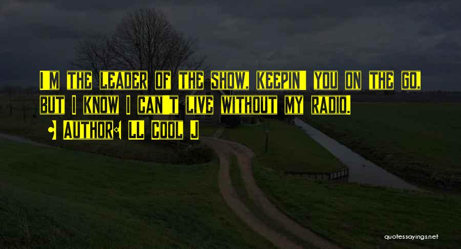 LL Cool J Quotes: I'm The Leader Of The Show, Keepin' You On The Go, But I Know I Can't Live Without My Radio.