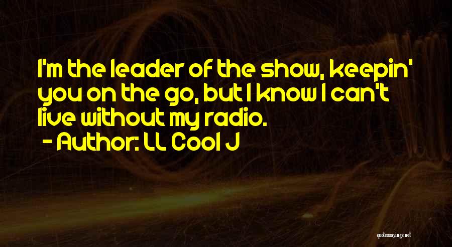 LL Cool J Quotes: I'm The Leader Of The Show, Keepin' You On The Go, But I Know I Can't Live Without My Radio.