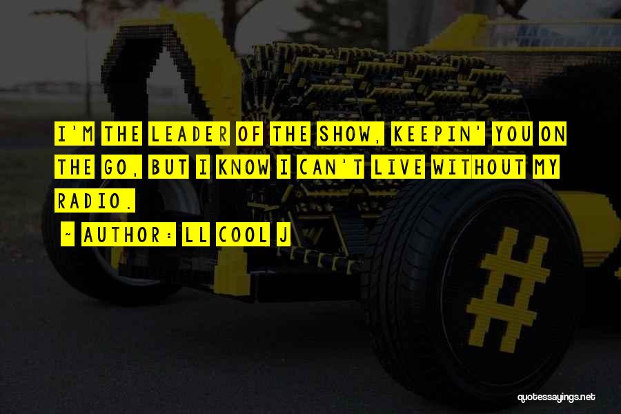 LL Cool J Quotes: I'm The Leader Of The Show, Keepin' You On The Go, But I Know I Can't Live Without My Radio.