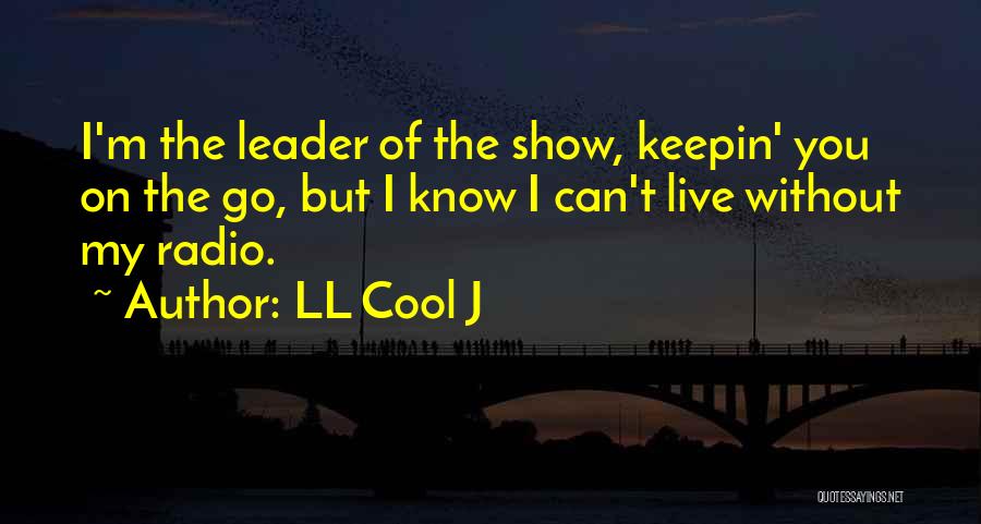 LL Cool J Quotes: I'm The Leader Of The Show, Keepin' You On The Go, But I Know I Can't Live Without My Radio.