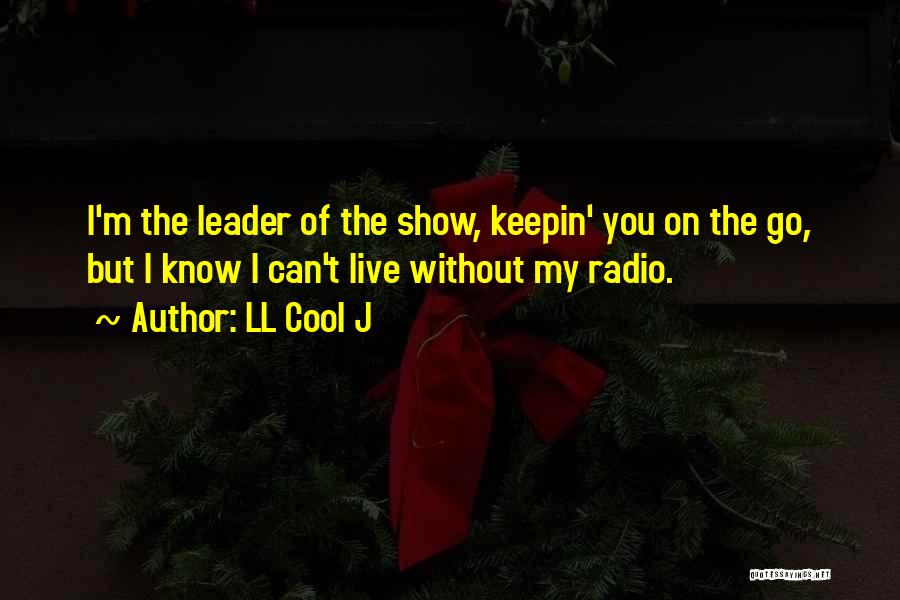 LL Cool J Quotes: I'm The Leader Of The Show, Keepin' You On The Go, But I Know I Can't Live Without My Radio.