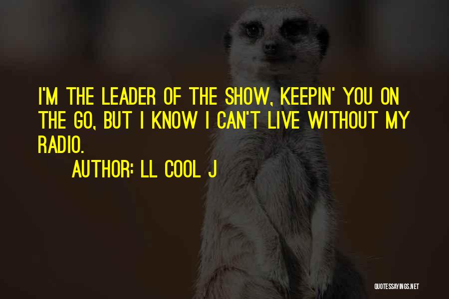 LL Cool J Quotes: I'm The Leader Of The Show, Keepin' You On The Go, But I Know I Can't Live Without My Radio.