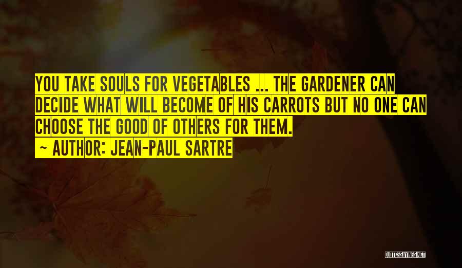 Jean-Paul Sartre Quotes: You Take Souls For Vegetables ... The Gardener Can Decide What Will Become Of His Carrots But No One Can