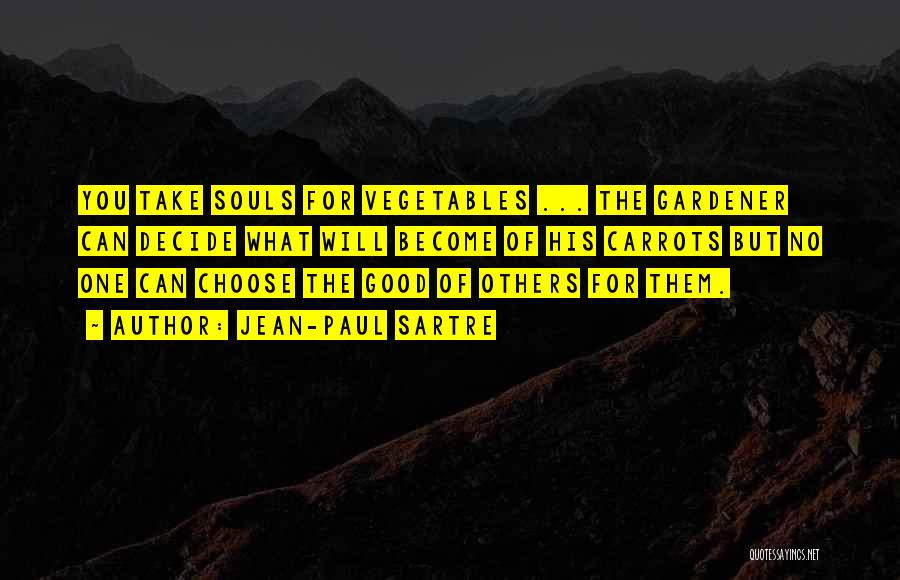 Jean-Paul Sartre Quotes: You Take Souls For Vegetables ... The Gardener Can Decide What Will Become Of His Carrots But No One Can