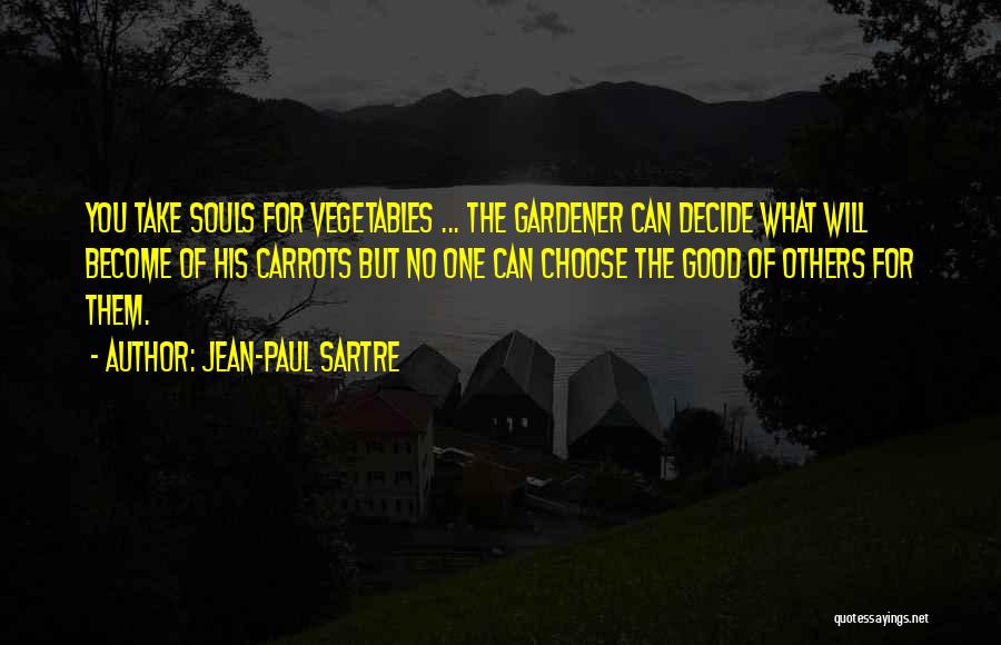 Jean-Paul Sartre Quotes: You Take Souls For Vegetables ... The Gardener Can Decide What Will Become Of His Carrots But No One Can