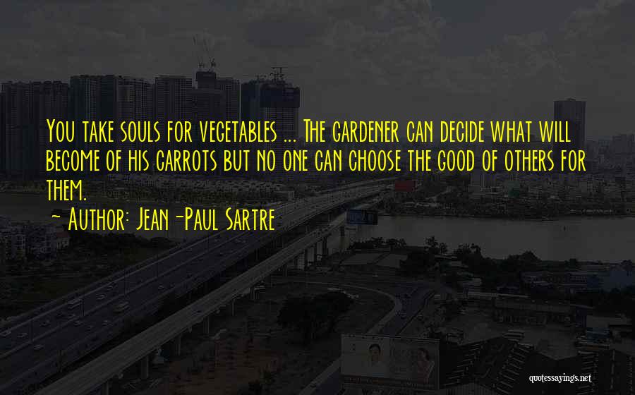 Jean-Paul Sartre Quotes: You Take Souls For Vegetables ... The Gardener Can Decide What Will Become Of His Carrots But No One Can