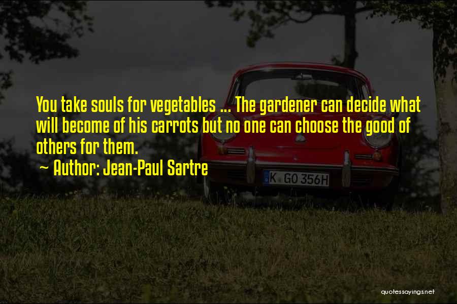 Jean-Paul Sartre Quotes: You Take Souls For Vegetables ... The Gardener Can Decide What Will Become Of His Carrots But No One Can