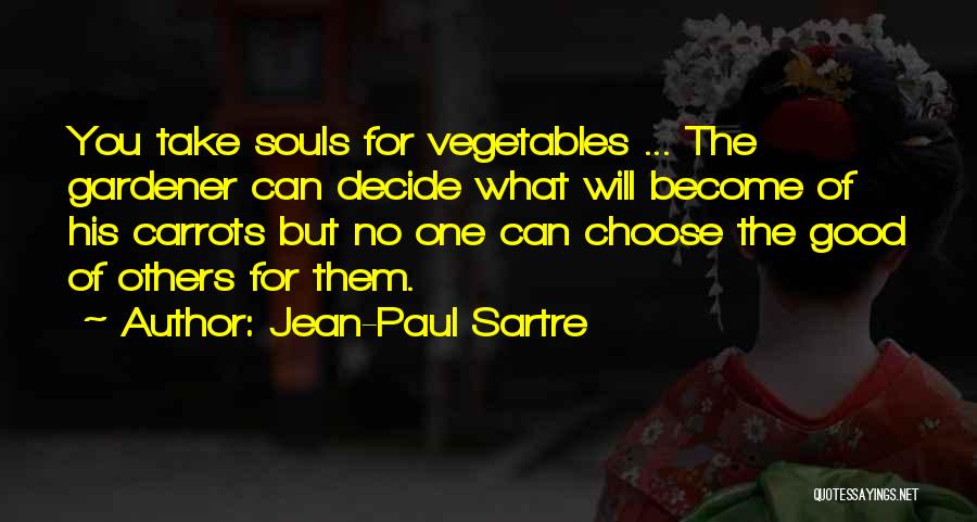 Jean-Paul Sartre Quotes: You Take Souls For Vegetables ... The Gardener Can Decide What Will Become Of His Carrots But No One Can