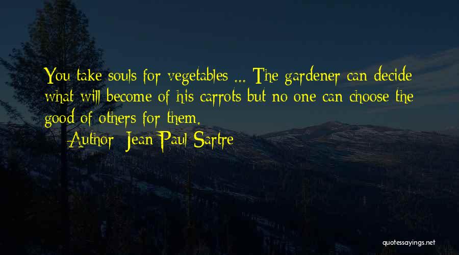 Jean-Paul Sartre Quotes: You Take Souls For Vegetables ... The Gardener Can Decide What Will Become Of His Carrots But No One Can