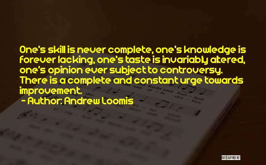 Andrew Loomis Quotes: One's Skill Is Never Complete, One's Knowledge Is Forever Lacking, One's Taste Is Invariably Altered, One's Opinion Ever Subject To