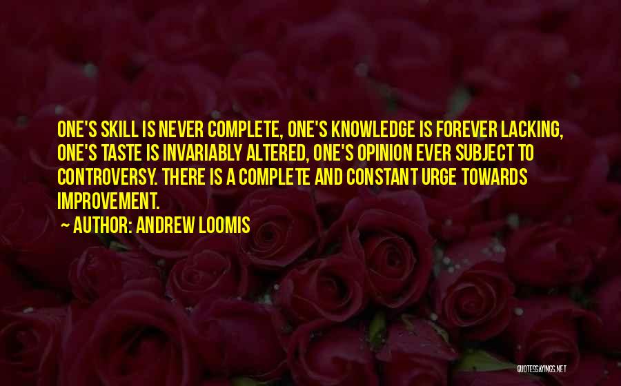 Andrew Loomis Quotes: One's Skill Is Never Complete, One's Knowledge Is Forever Lacking, One's Taste Is Invariably Altered, One's Opinion Ever Subject To