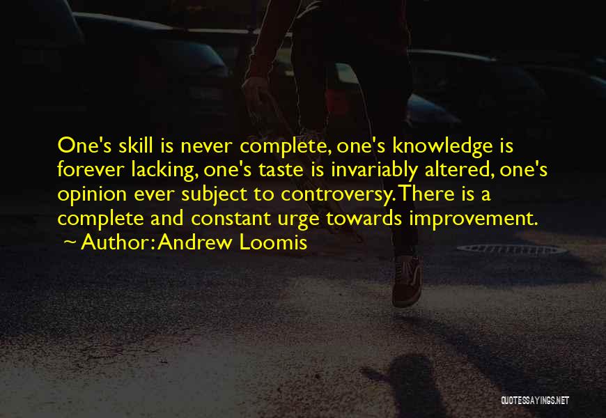 Andrew Loomis Quotes: One's Skill Is Never Complete, One's Knowledge Is Forever Lacking, One's Taste Is Invariably Altered, One's Opinion Ever Subject To