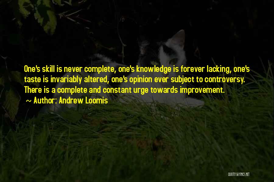 Andrew Loomis Quotes: One's Skill Is Never Complete, One's Knowledge Is Forever Lacking, One's Taste Is Invariably Altered, One's Opinion Ever Subject To