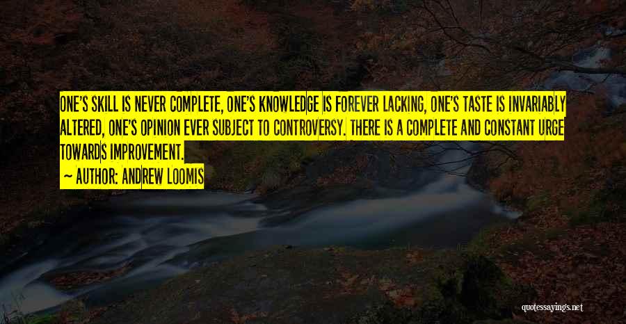 Andrew Loomis Quotes: One's Skill Is Never Complete, One's Knowledge Is Forever Lacking, One's Taste Is Invariably Altered, One's Opinion Ever Subject To