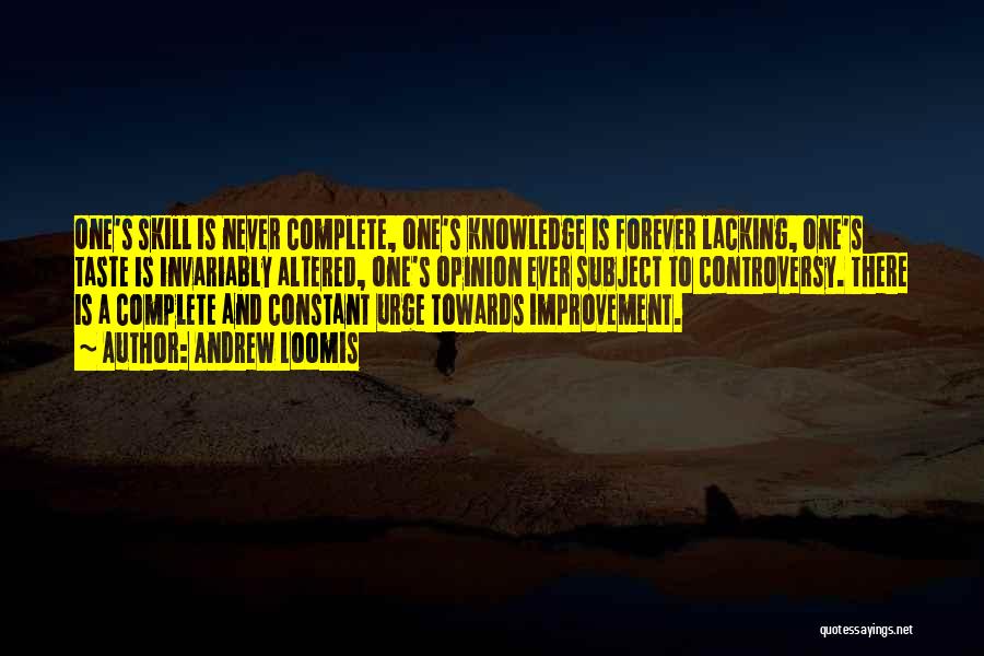Andrew Loomis Quotes: One's Skill Is Never Complete, One's Knowledge Is Forever Lacking, One's Taste Is Invariably Altered, One's Opinion Ever Subject To
