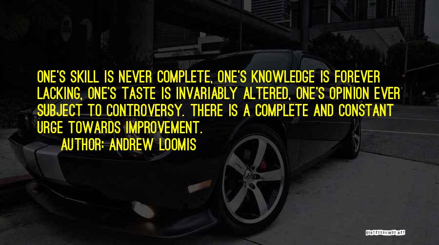 Andrew Loomis Quotes: One's Skill Is Never Complete, One's Knowledge Is Forever Lacking, One's Taste Is Invariably Altered, One's Opinion Ever Subject To