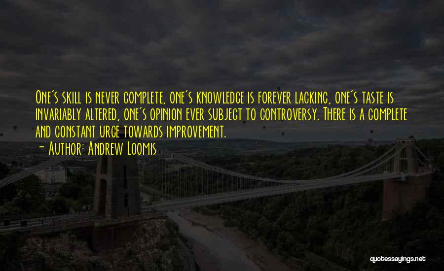 Andrew Loomis Quotes: One's Skill Is Never Complete, One's Knowledge Is Forever Lacking, One's Taste Is Invariably Altered, One's Opinion Ever Subject To