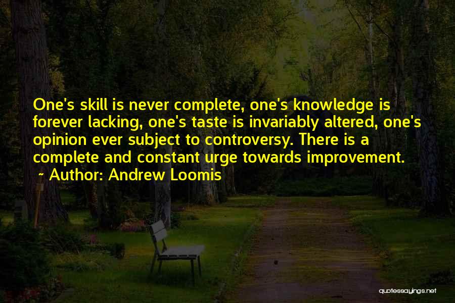 Andrew Loomis Quotes: One's Skill Is Never Complete, One's Knowledge Is Forever Lacking, One's Taste Is Invariably Altered, One's Opinion Ever Subject To