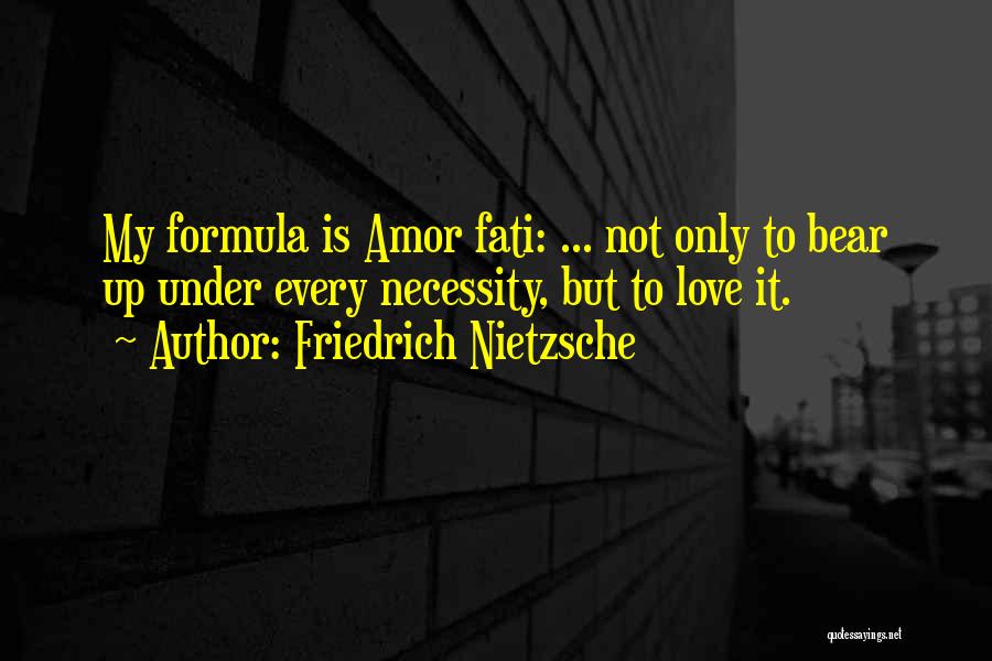Friedrich Nietzsche Quotes: My Formula Is Amor Fati: ... Not Only To Bear Up Under Every Necessity, But To Love It.