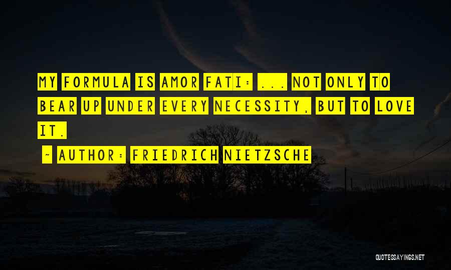 Friedrich Nietzsche Quotes: My Formula Is Amor Fati: ... Not Only To Bear Up Under Every Necessity, But To Love It.