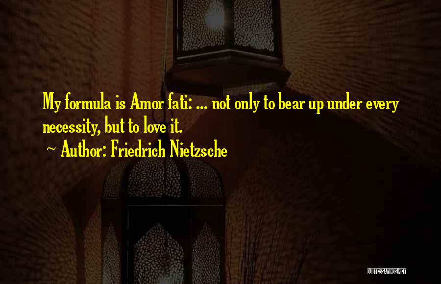 Friedrich Nietzsche Quotes: My Formula Is Amor Fati: ... Not Only To Bear Up Under Every Necessity, But To Love It.