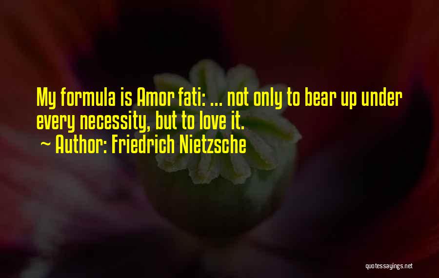 Friedrich Nietzsche Quotes: My Formula Is Amor Fati: ... Not Only To Bear Up Under Every Necessity, But To Love It.