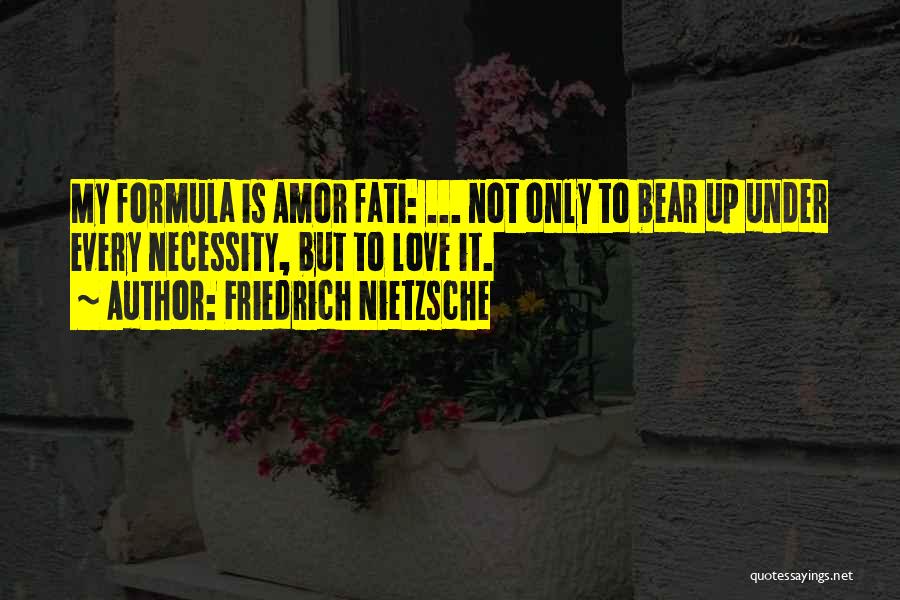 Friedrich Nietzsche Quotes: My Formula Is Amor Fati: ... Not Only To Bear Up Under Every Necessity, But To Love It.