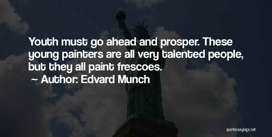 Edvard Munch Quotes: Youth Must Go Ahead And Prosper. These Young Painters Are All Very Talented People, But They All Paint Frescoes.