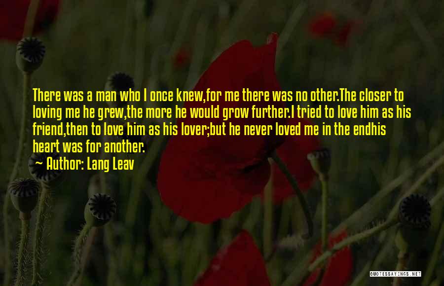 Lang Leav Quotes: There Was A Man Who I Once Knew,for Me There Was No Other.the Closer To Loving Me He Grew,the More