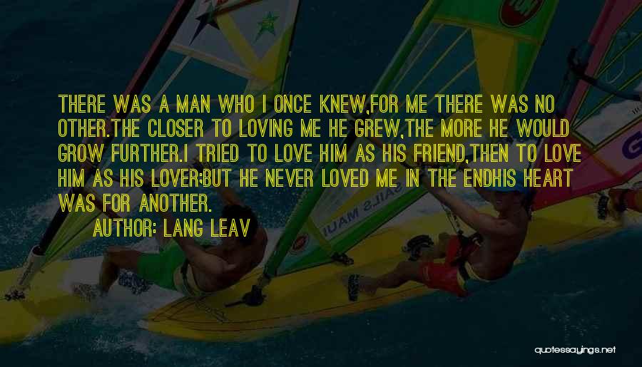 Lang Leav Quotes: There Was A Man Who I Once Knew,for Me There Was No Other.the Closer To Loving Me He Grew,the More