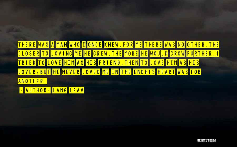 Lang Leav Quotes: There Was A Man Who I Once Knew,for Me There Was No Other.the Closer To Loving Me He Grew,the More