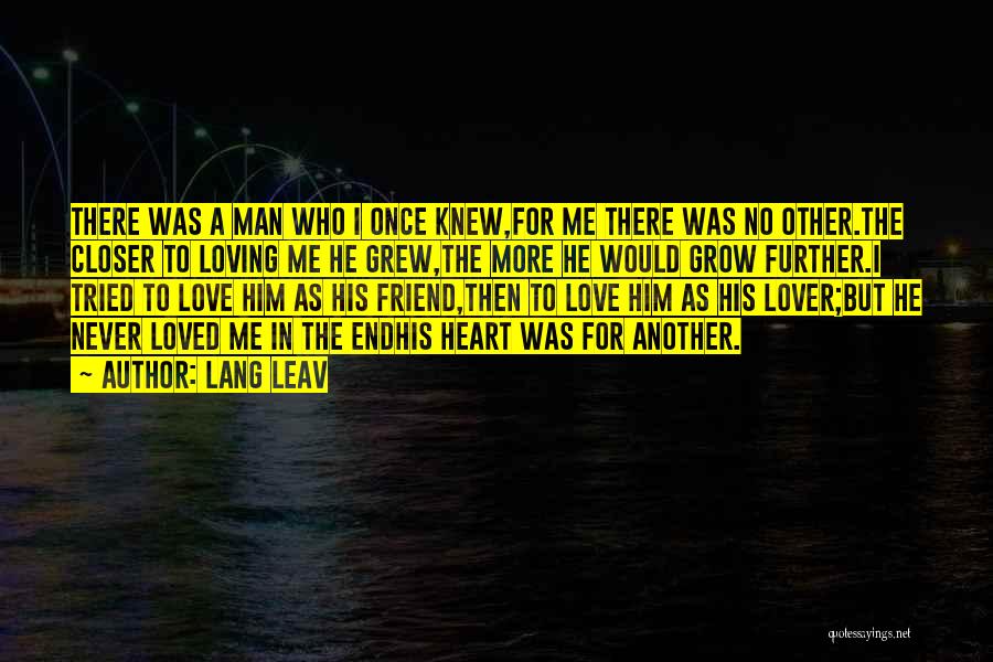 Lang Leav Quotes: There Was A Man Who I Once Knew,for Me There Was No Other.the Closer To Loving Me He Grew,the More