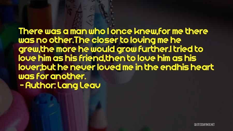 Lang Leav Quotes: There Was A Man Who I Once Knew,for Me There Was No Other.the Closer To Loving Me He Grew,the More