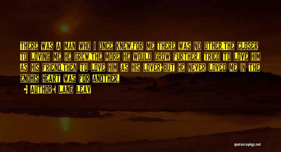 Lang Leav Quotes: There Was A Man Who I Once Knew,for Me There Was No Other.the Closer To Loving Me He Grew,the More