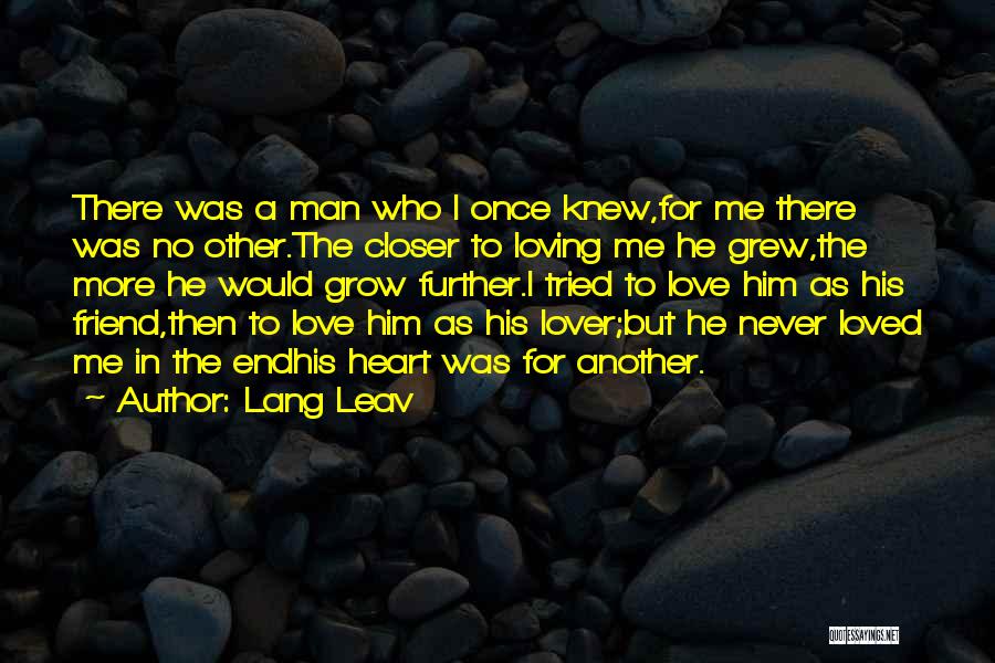 Lang Leav Quotes: There Was A Man Who I Once Knew,for Me There Was No Other.the Closer To Loving Me He Grew,the More