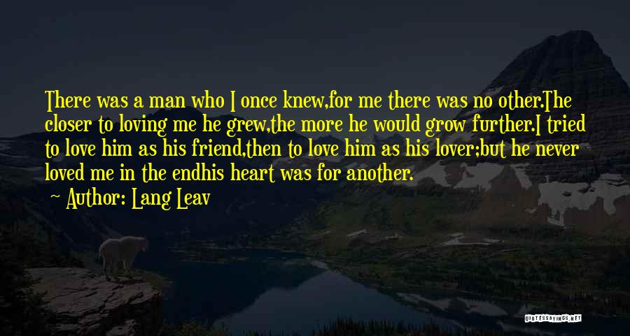 Lang Leav Quotes: There Was A Man Who I Once Knew,for Me There Was No Other.the Closer To Loving Me He Grew,the More