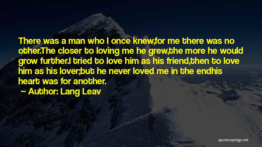 Lang Leav Quotes: There Was A Man Who I Once Knew,for Me There Was No Other.the Closer To Loving Me He Grew,the More