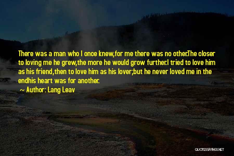 Lang Leav Quotes: There Was A Man Who I Once Knew,for Me There Was No Other.the Closer To Loving Me He Grew,the More