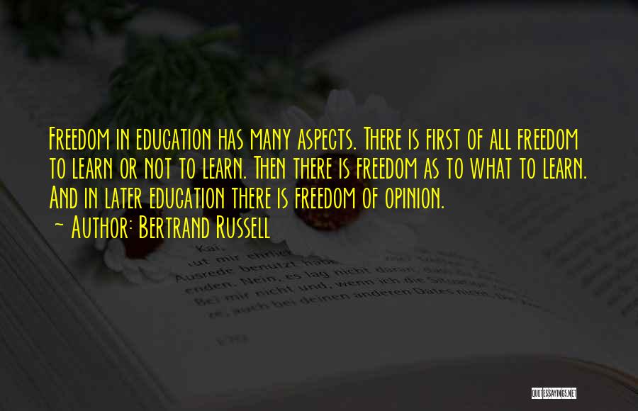Bertrand Russell Quotes: Freedom In Education Has Many Aspects. There Is First Of All Freedom To Learn Or Not To Learn. Then There