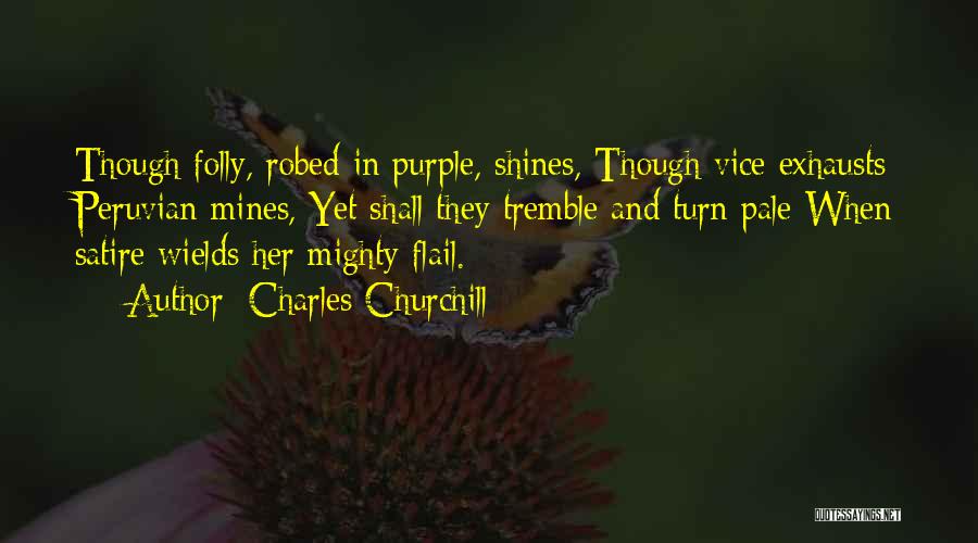 Charles Churchill Quotes: Though Folly, Robed In Purple, Shines, Though Vice Exhausts Peruvian Mines, Yet Shall They Tremble And Turn Pale When Satire