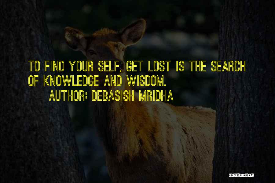 Debasish Mridha Quotes: To Find Your Self, Get Lost Is The Search Of Knowledge And Wisdom.